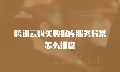 腾讯云购买数据库服务异常怎么排查
