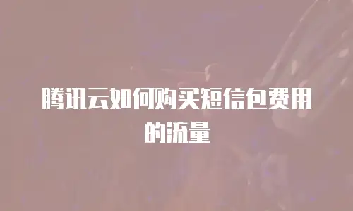 腾讯云如何购买短信包费用的流量