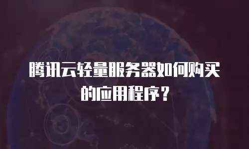 腾讯云轻量服务器如何购买的应用程序？
