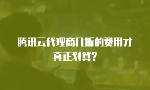腾讯云代理商几折的费用才真正划算？