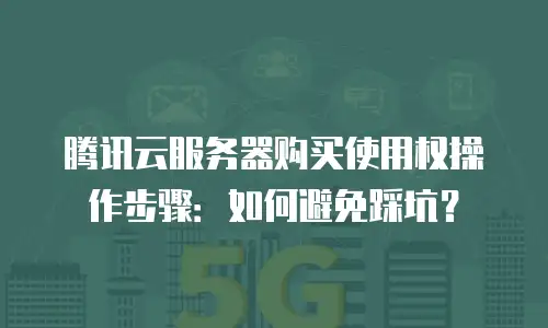 腾讯云服务器购买使用权操作步骤：如何避免踩坑？