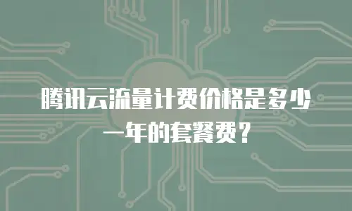 腾讯云流量计费价格是多少一年的套餐费？