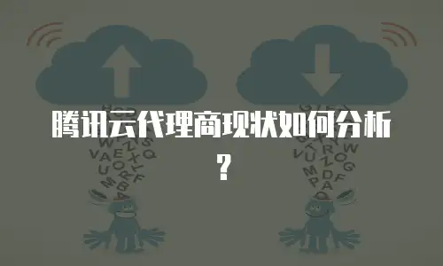 腾讯云代理商现状如何分析？