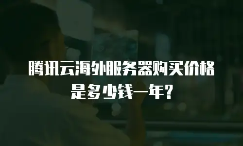 腾讯云海外服务器购买价格是多少钱一年？