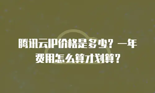 腾讯云IP价格是多少？一年费用怎么算才划算？