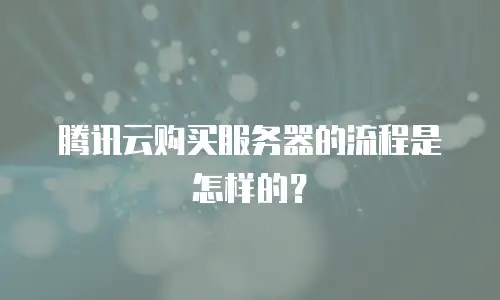 腾讯云购买服务器的流程是怎样的？