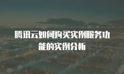 腾讯云如何购买实例服务功能的实例分析