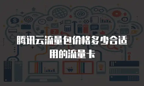 腾讯云流量包价格多少合适用的流量卡