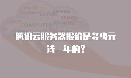 腾讯云服务器报价是多少元钱一年的？