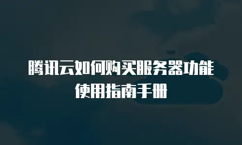 腾讯云如何购买服务器功能使用指南手册