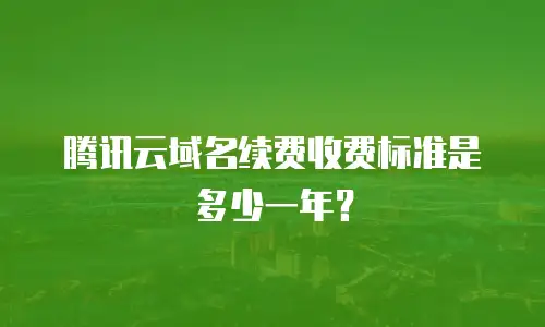 腾讯云域名续费收费标准是多少一年？