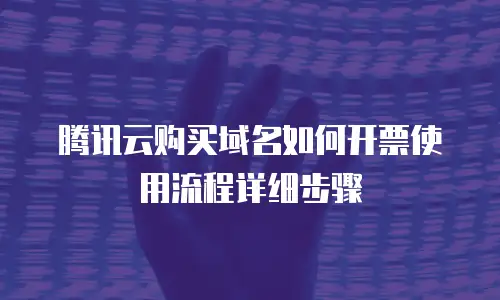 腾讯云购买域名如何开票使用流程详细步骤