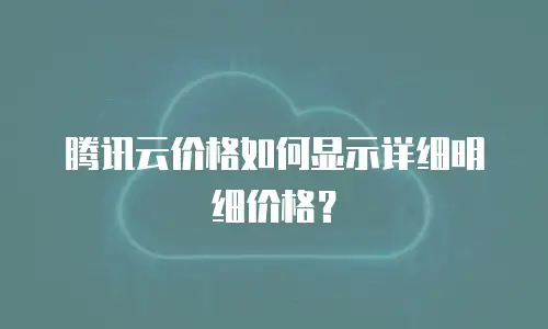 腾讯云价格如何显示详细明细价格？