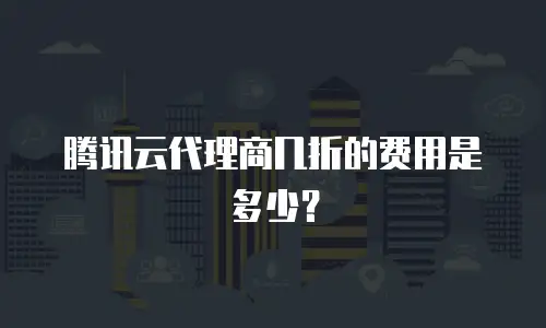 腾讯云代理商几折的费用是多少？
