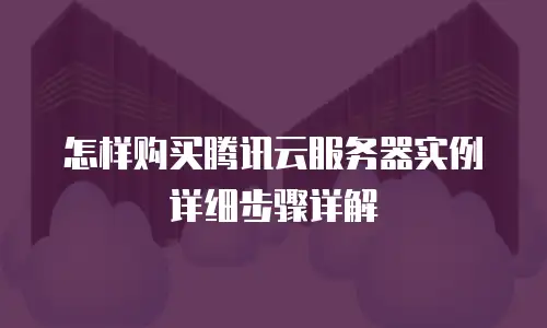 怎样购买腾讯云服务器实例详细步骤详解