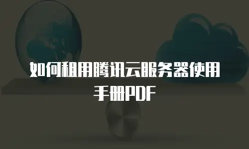 如何租用腾讯云服务器使用手册PDF