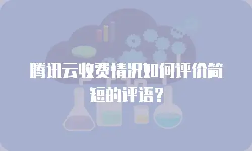 腾讯云收费情况如何评价简短的评语？