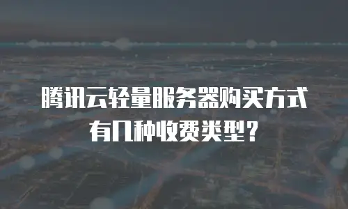 腾讯云轻量服务器购买方式有几种收费类型？