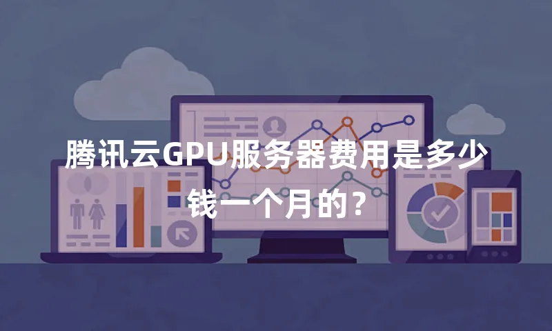 腾讯云GPU服务器费用是多少钱一个月的？