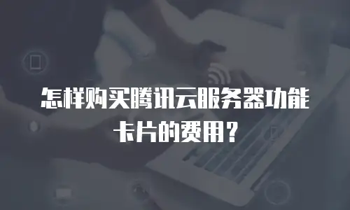 怎样购买腾讯云服务器功能卡片的费用？