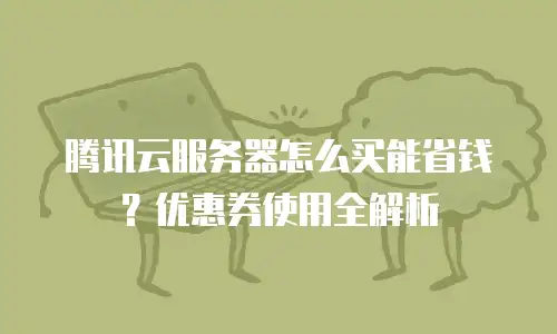 腾讯云服务器怎么买能省钱？优惠券使用全解析
