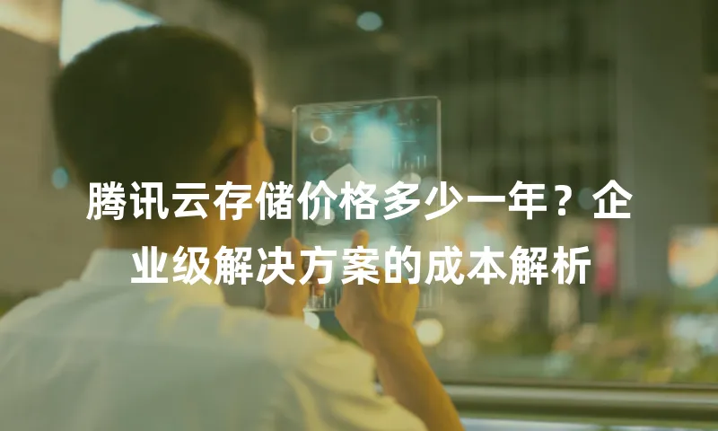 腾讯云存储价格多少一年？企业级解决方案的成本解析