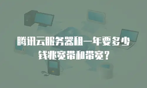 腾讯云服务器租一年要多少钱兆宽带和带宽？