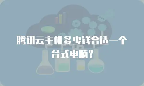 腾讯云主机多少钱合适一个台式电脑？