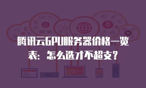 腾讯云GPU服务器价格一览表：怎么选才不超支？