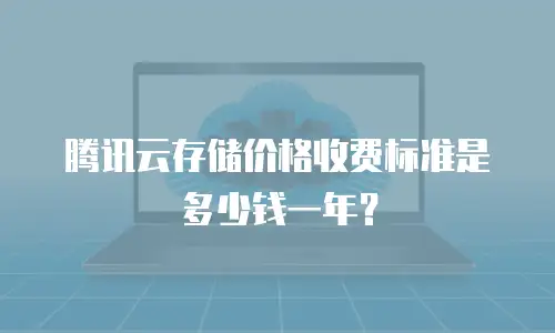 腾讯云存储价格收费标准是多少钱一年？