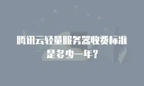 腾讯云轻量服务器收费标准是多少一年？