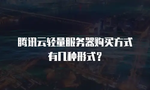 腾讯云轻量服务器购买方式有几种形式？