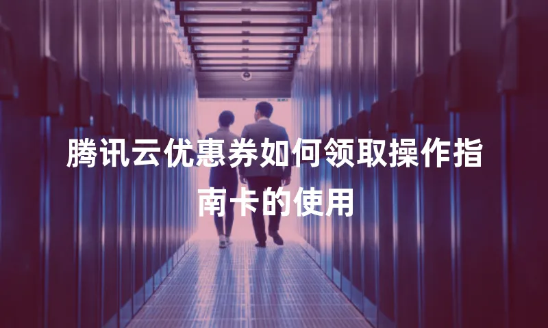 腾讯云优惠券如何领取操作指南卡的使用