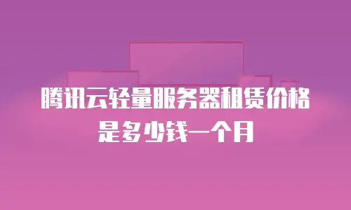 腾讯云轻量服务器租赁价格是多少钱一个月