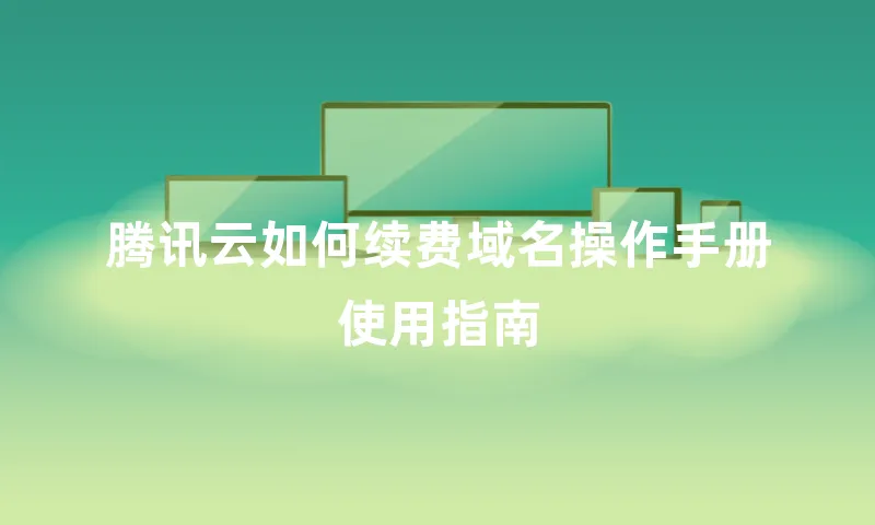腾讯云如何续费域名操作手册使用指南