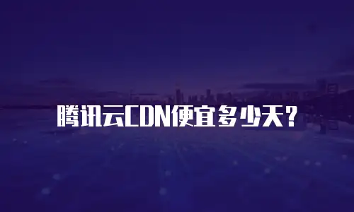 腾讯云CDN便宜多少天？