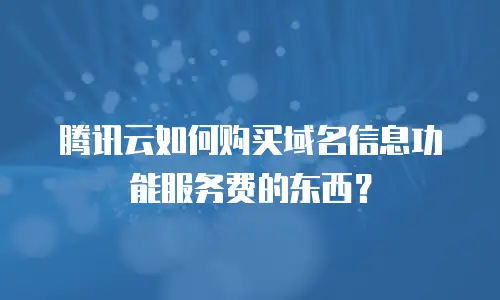 腾讯云如何购买域名信息功能服务费的东西？