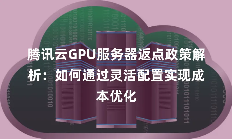 腾讯云GPU服务器返点政策解析：如何通过灵活配置实现成本优化