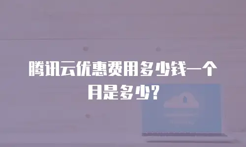 腾讯云优惠费用多少钱一个月是多少？