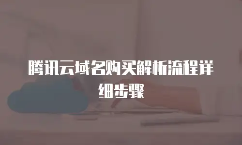 腾讯云域名购买解析流程详细步骤