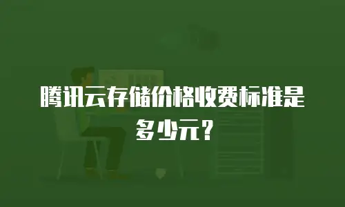 腾讯云存储价格收费标准是多少元？