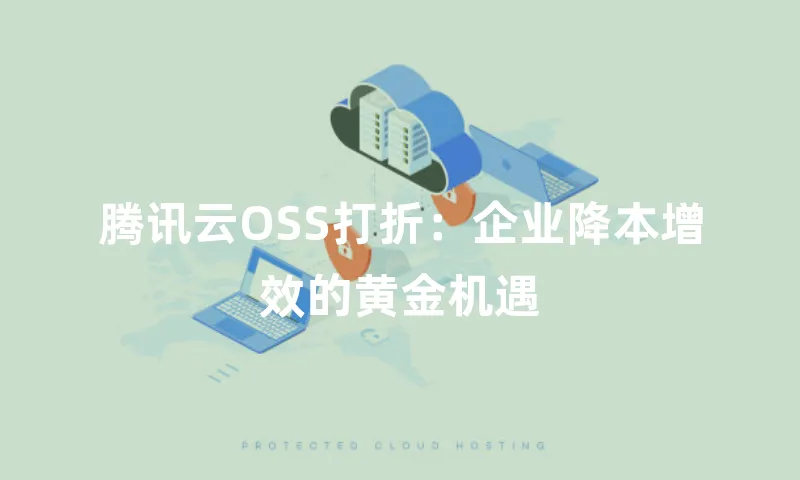 腾讯云OSS打折：企业降本增效的黄金机遇