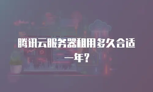 腾讯云服务器租用多久合适一年？