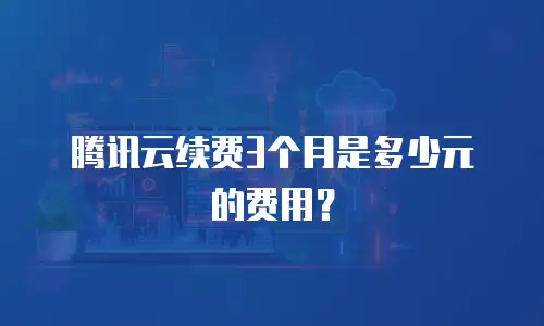 腾讯云续费3个月是多少元的费用？