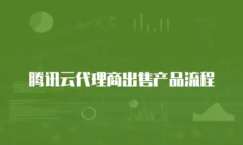 腾讯云代理商出售产品流程