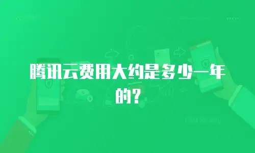 腾讯云费用大约是多少一年的？
