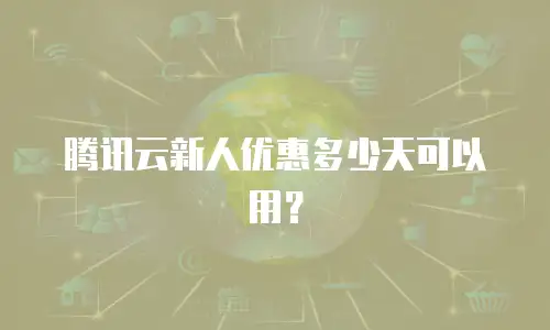 腾讯云新人优惠多少天可以用？