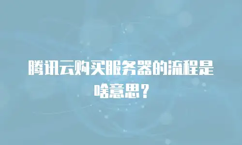 腾讯云购买服务器的流程是啥意思？