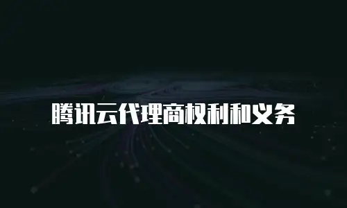 腾讯云代理商权利和义务