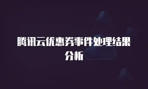 腾讯云优惠券事件处理结果分析